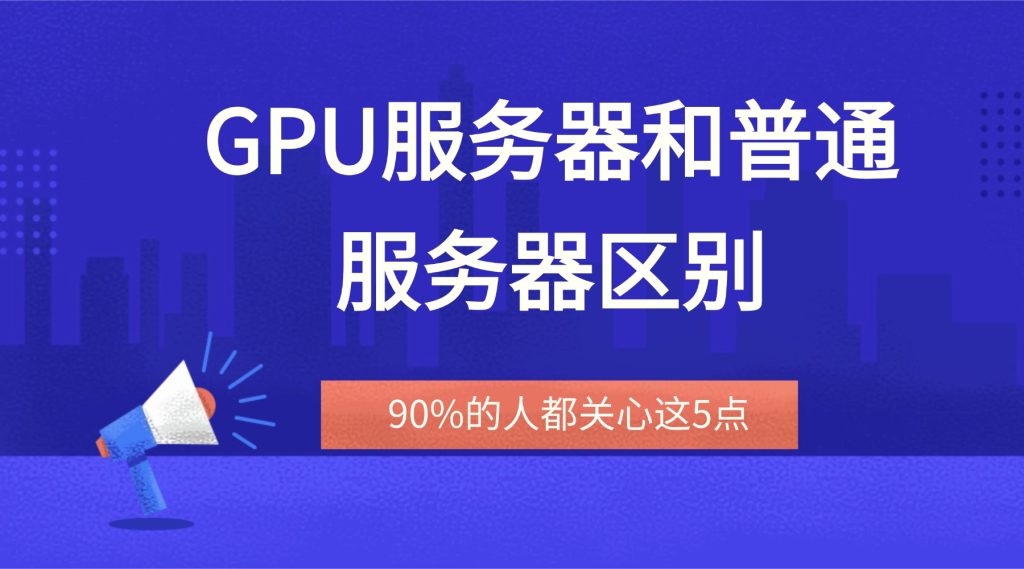 怕選錯浪費錢！GPU服務(wù)器和普通服務(wù)器區(qū)別，90%的人都關(guān)心這5點
